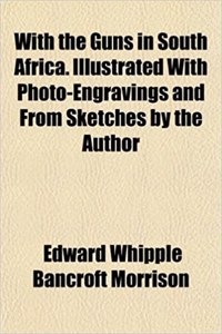 With the Guns in South Africa. Illustrated with Photo-Engravings and from Sketches by the Author