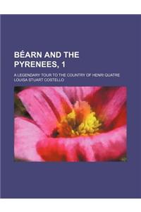 Bearn and the Pyrenees, 1; A Legendary Tour to the Country of Henri Quatre