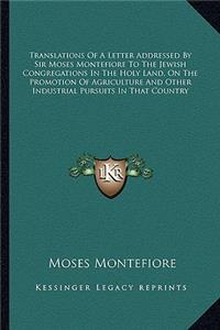 Translations Of A Letter Addressed By Sir Moses Montefiore To The Jewish Congregations In The Holy Land, On The Promotion Of Agriculture And Other Industrial Pursuits In That Country