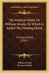 Poetical Works of William Strode; To Which Is Added the the Poetical Works of William Strode; To Which Is Added the Floating Island Floating Island