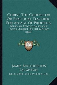 Christ The Counselor Or Practical Teaching For An Age Of Progress