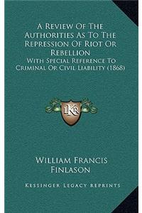 A Review of the Authorities as to the Repression of Riot or Rebellion