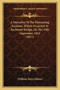 Narrative Of The Distressing Accident, Which Occurred At Rochester Bridge, On The 13th September, 1816 (1817)