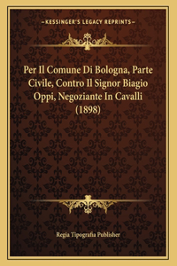 Per Il Comune Di Bologna, Parte Civile, Contro Il Signor Biagio Oppi, Negoziante In Cavalli (1898)