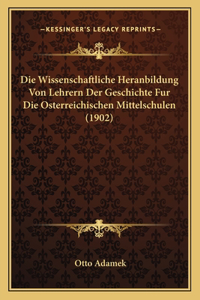 Wissenschaftliche Heranbildung Von Lehrern Der Geschichte Fur Die Osterreichischen Mittelschulen (1902)