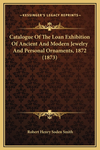 Catalogue Of The Loan Exhibition Of Ancient And Modern Jewelry And Personal Ornaments, 1872 (1873)