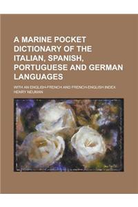 A Marine Pocket Dictionary of the Italian, Spanish, Portuguese and German Languages; With an English-French and French-English Index