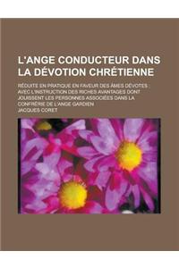 L'Ange Conducteur Dans La Devotion Chretienne; Reduite En Pratique En Faveur Des Ames Devotes