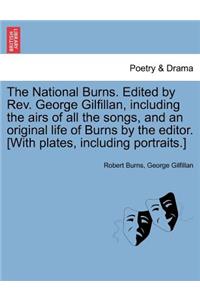 The National Burns. Edited by REV. George Gilfillan, Including the Airs of All the Songs, and an Original Life of Burns by the Editor. [With Plates, Including Portraits.]