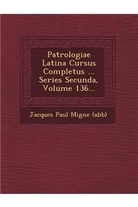 Patrologiae Latina Cursus Completus ... Series Secunda, Volume 136...