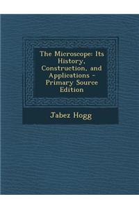 The Microscope: Its History, Construction, and Applications - Primary Source Edition