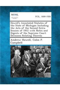Howell's Annotated Statutes of the State of Michigan Including the Acts of the Second Extra Session of 1912 with Notes and Digests of the Supreme Court Decisions Relating Thereto