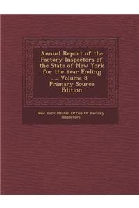 Annual Report of the Factory Inspectors of the State of New York for the Year Ending ..., Volume 8