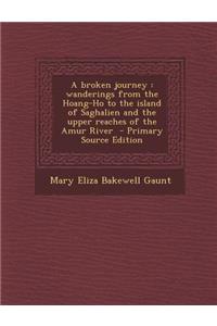 A Broken Journey: Wanderings from the Hoang-Ho to the Island of Saghalien and the Upper Reaches of the Amur River - Primary Source Edition