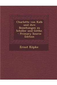 Charlotte Von Kalb Und Ihre Beziehungen Zu Schiller Und Gothe. - Primary Source Edition
