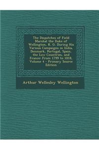The Dispatches of Field Marshal the Duke of Wellington, K. G. During His Various Campaigns in India, Denmark, Portugal, Spain, the Low Countries, and France