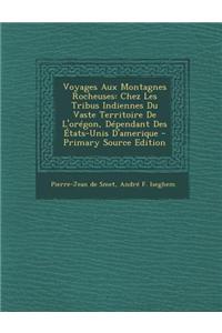 Voyages Aux Montagnes Rocheuses: Chez Les Tribus Indiennes Du Vaste Territoire de L'Oregon, Dependant Des Etats-Unis D'Amerique