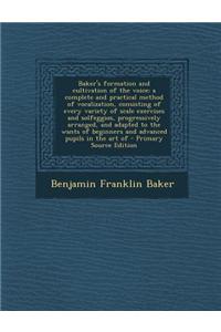 Baker's Formation and Cultivation of the Voice; A Complete and Practical Method of Vocalization, Consisting of Every Variety of Scale Exercises and So