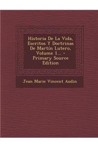 Historia De La Vida, Escritos Y Doctrinas De Martín Lutero, Volume 1...