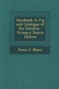 Handbook to Fiji and Catalogue of the Exhibits - Primary Source Edition