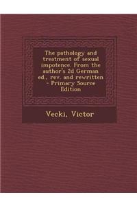 The Pathology and Treatment of Sexual Impotence. from the Author's 2D German Ed., REV. and Rewritten