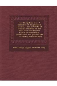 New Hampshire Men. a Collection of Biographical Sketches, with Portraits, of Sons and Residents of the State Who Have Become Known in Commercial, Prof