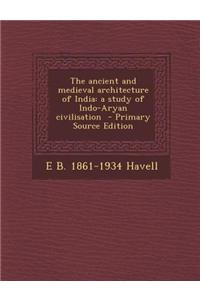 The Ancient and Medieval Architecture of India: A Study of Indo-Aryan Civilisation - Primary Source Edition