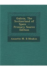 Galicia, the Switzerland of Spain - Primary Source Edition