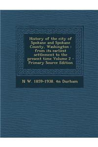 History of the City of Spokane and Spokane County, Washington: From Its Earliest Settlement to the Present Time Volume 2 - Primary Source Edition