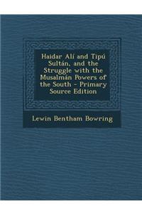 Haidar Ali and Tipu Sultan, and the Struggle with the Musalman Powers of the South - Primary Source Edition
