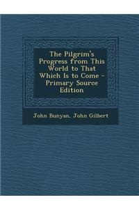 The Pilgrim's Progress from This World to That Which Is to Come - Primary Source Edition