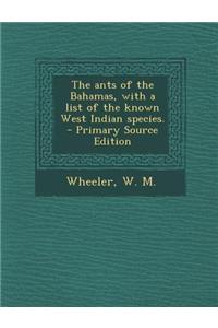The Ants of the Bahamas, with a List of the Known West Indian Species. - Primary Source Edition
