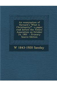 An Examination of Harnack's 'What Is Christianity?': A Paper Read Before the Tutors' Association on October 24, 1901 - Primary Source Edition