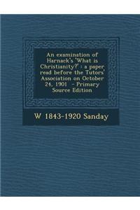 An Examination of Harnack's 'What Is Christianity?': A Paper Read Before the Tutors' Association on October 24, 1901 - Primary Source Edition