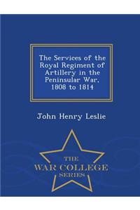 Services of the Royal Regiment of Artillery in the Peninsular War, 1808 to 1814 - War College Series
