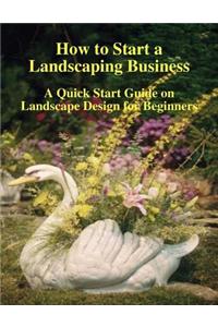 How to Start a Landscaping Business: A Quick Start Guide on Landscape Design for Beginners