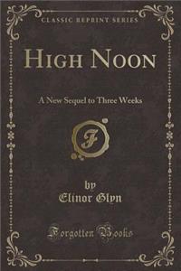 High Noon: A New Sequel to Three Weeks (Classic Reprint)