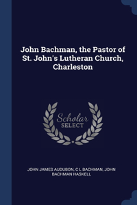 John Bachman, the Pastor of St. John's Lutheran Church, Charleston