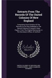 Extracts From The Records Of The United Colonies Of New England: Comprising Such Portions Of The Records As Are Not Published In The Second Volume Of Hazard's State Papers. From The Original Manuscript, In The Sec