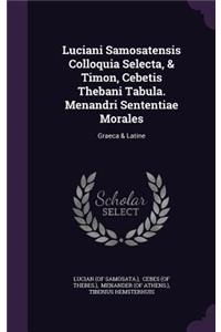 Luciani Samosatensis Colloquia Selecta, & Timon, Cebetis Thebani Tabula. Menandri Sententiae Morales