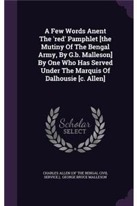 Few Words Anent The 'red' Pamphlet [the Mutiny Of The Bengal Army, By G.b. Malleson] By One Who Has Served Under The Marquis Of Dalhousie [c. Allen]
