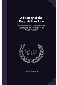 A History of the English Poor Law: In Connection With the State of the Country and the Condition of the People, Volume 1