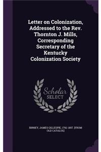 Letter on Colonization, Addressed to the Rev. Thornton J. Mills, Corresponding Secretary of the Kentucky Colonization Society