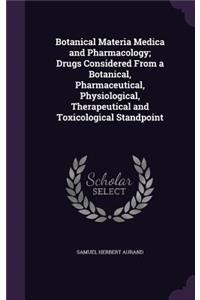 Botanical Materia Medica and Pharmacology; Drugs Considered From a Botanical, Pharmaceutical, Physiological, Therapeutical and Toxicological Standpoint