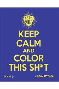 Keep Calm And Color This Sh--T (Volume 3)