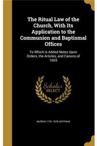 The Ritual Law of the Church, With Its Application to the Communion and Baptismal Offices