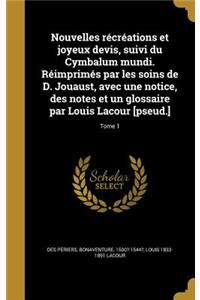 Nouvelles récréations et joyeux devis, suivi du Cymbalum mundi. Réimprimés par les soins de D. Jouaust, avec une notice, des notes et un glossaire par Louis Lacour [pseud.]; Tome 1