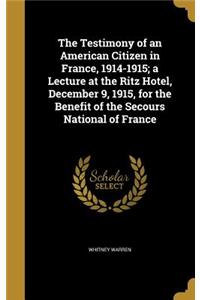 The Testimony of an American Citizen in France, 1914-1915; a Lecture at the Ritz Hotel, December 9, 1915, for the Benefit of the Secours National of France