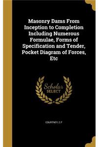 Masonry Dams from Inception to Completion Including Numerous Formulae, Forms of Specification and Tender, Pocket Diagram of Forces, Etc