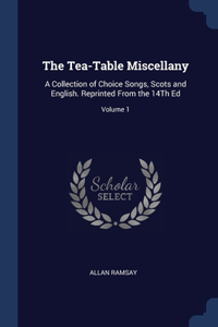 The Tea-Table Miscellany: A Collection of Choice Songs, Scots and English. Reprinted From the 14Th Ed; Volume 1